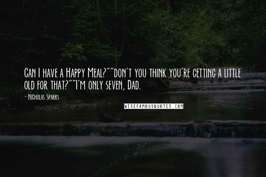 Nicholas Sparks Quotes: Can I have a Happy Meal?""don't you think you're getting a little old for that?""I'm only seven, Dad.