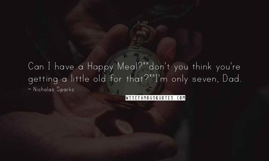 Nicholas Sparks Quotes: Can I have a Happy Meal?""don't you think you're getting a little old for that?""I'm only seven, Dad.