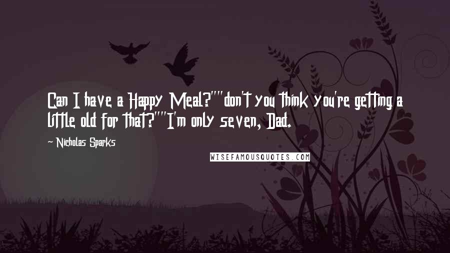 Nicholas Sparks Quotes: Can I have a Happy Meal?""don't you think you're getting a little old for that?""I'm only seven, Dad.