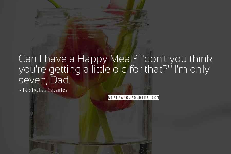 Nicholas Sparks Quotes: Can I have a Happy Meal?""don't you think you're getting a little old for that?""I'm only seven, Dad.
