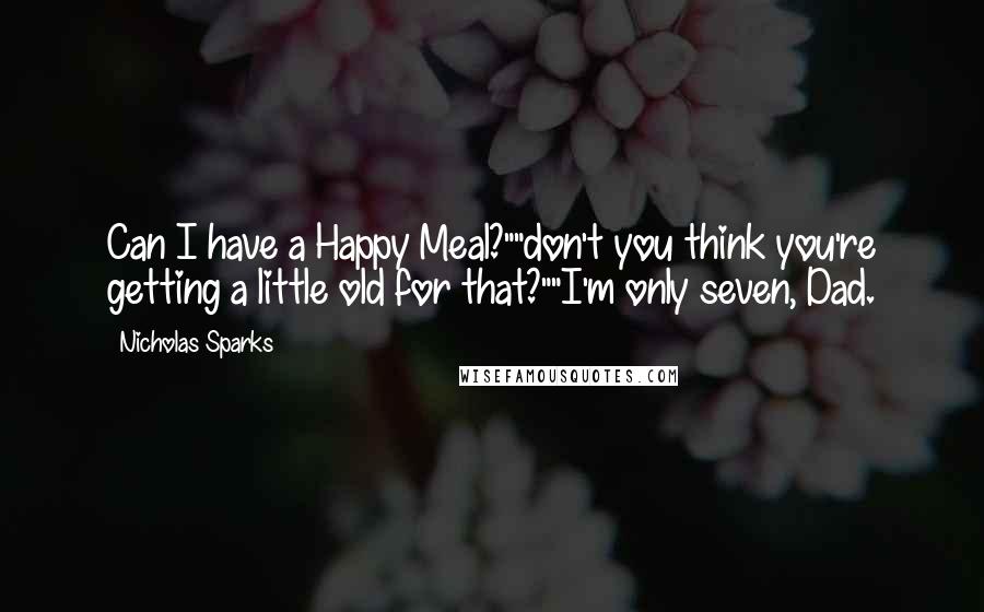 Nicholas Sparks Quotes: Can I have a Happy Meal?""don't you think you're getting a little old for that?""I'm only seven, Dad.
