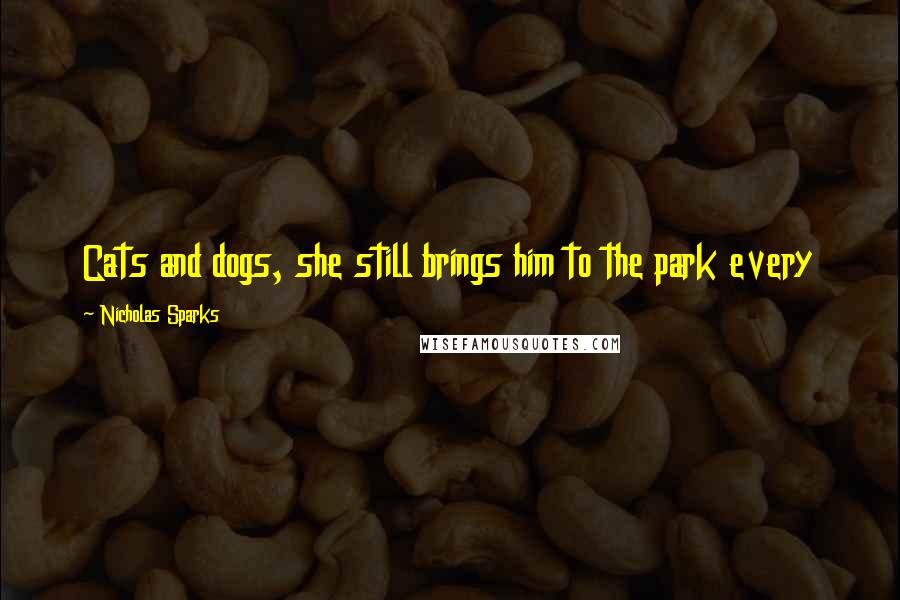 Nicholas Sparks Quotes: Cats and dogs, she still brings him to the park every