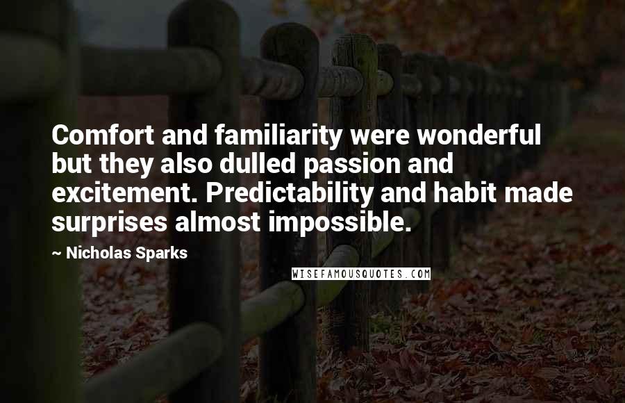 Nicholas Sparks Quotes: Comfort and familiarity were wonderful but they also dulled passion and excitement. Predictability and habit made surprises almost impossible.