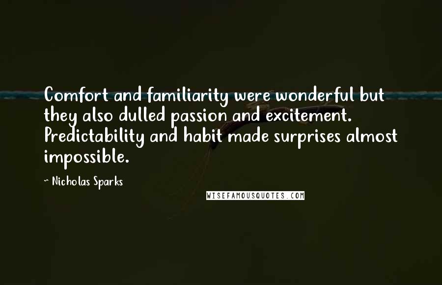 Nicholas Sparks Quotes: Comfort and familiarity were wonderful but they also dulled passion and excitement. Predictability and habit made surprises almost impossible.