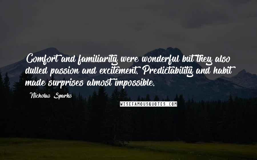 Nicholas Sparks Quotes: Comfort and familiarity were wonderful but they also dulled passion and excitement. Predictability and habit made surprises almost impossible.