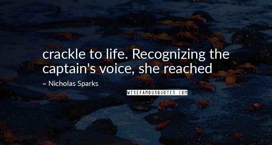 Nicholas Sparks Quotes: crackle to life. Recognizing the captain's voice, she reached