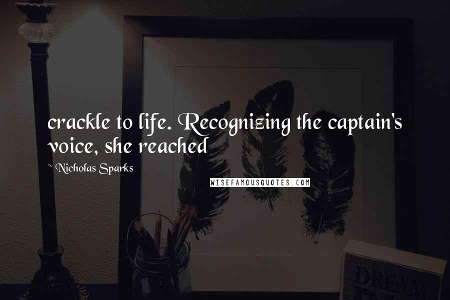Nicholas Sparks Quotes: crackle to life. Recognizing the captain's voice, she reached