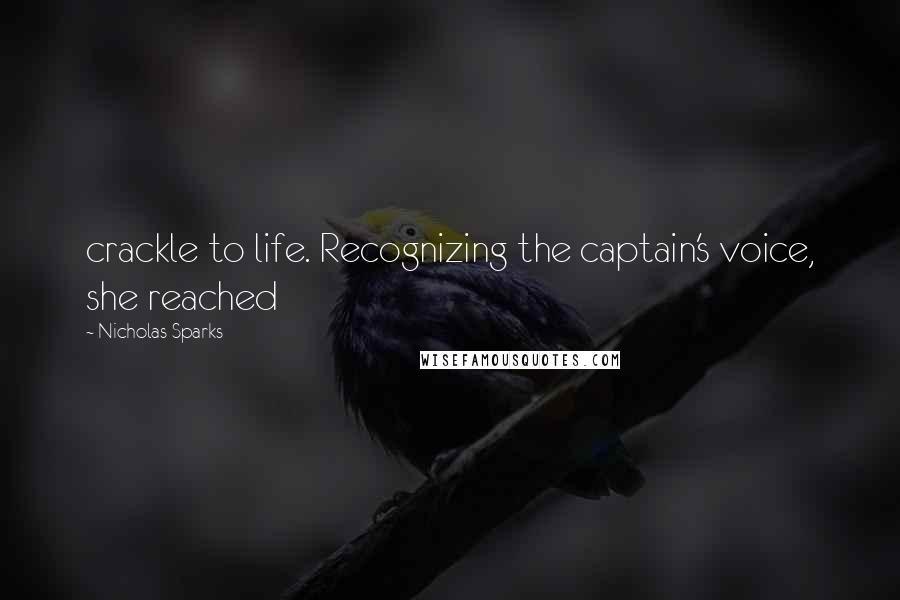 Nicholas Sparks Quotes: crackle to life. Recognizing the captain's voice, she reached