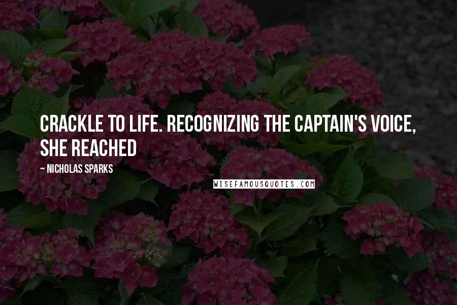 Nicholas Sparks Quotes: crackle to life. Recognizing the captain's voice, she reached