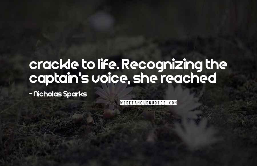 Nicholas Sparks Quotes: crackle to life. Recognizing the captain's voice, she reached