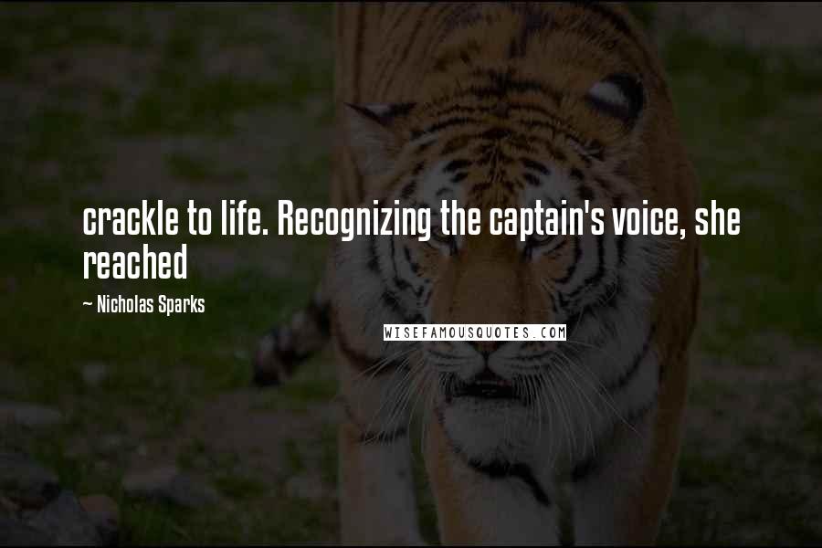 Nicholas Sparks Quotes: crackle to life. Recognizing the captain's voice, she reached