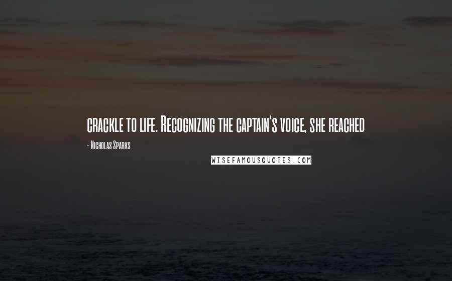 Nicholas Sparks Quotes: crackle to life. Recognizing the captain's voice, she reached