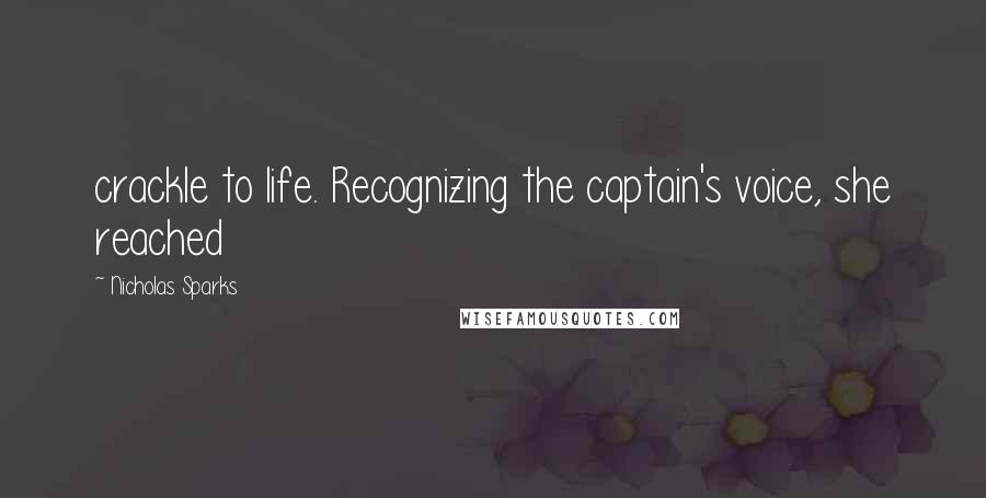 Nicholas Sparks Quotes: crackle to life. Recognizing the captain's voice, she reached