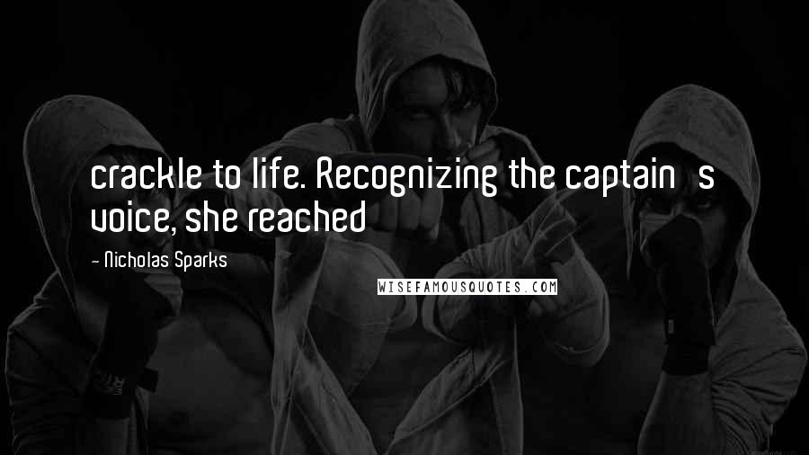 Nicholas Sparks Quotes: crackle to life. Recognizing the captain's voice, she reached