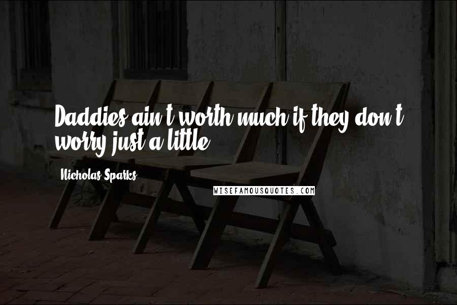 Nicholas Sparks Quotes: Daddies ain't worth much if they don't worry just a little.