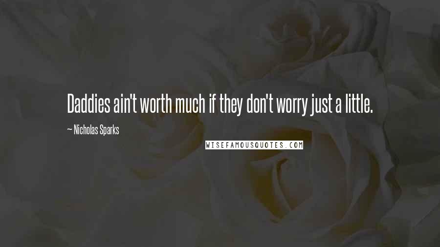 Nicholas Sparks Quotes: Daddies ain't worth much if they don't worry just a little.