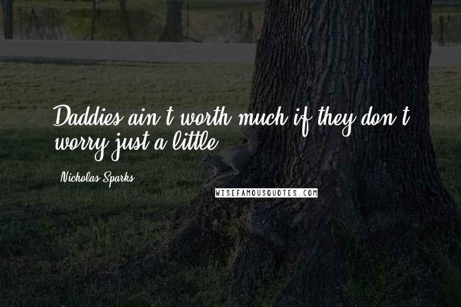 Nicholas Sparks Quotes: Daddies ain't worth much if they don't worry just a little.