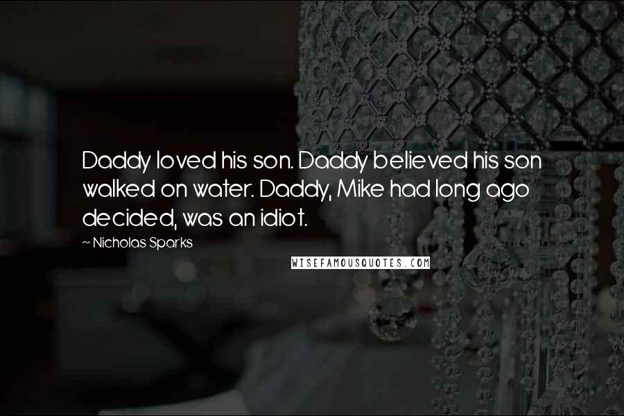 Nicholas Sparks Quotes: Daddy loved his son. Daddy believed his son walked on water. Daddy, Mike had long ago decided, was an idiot.