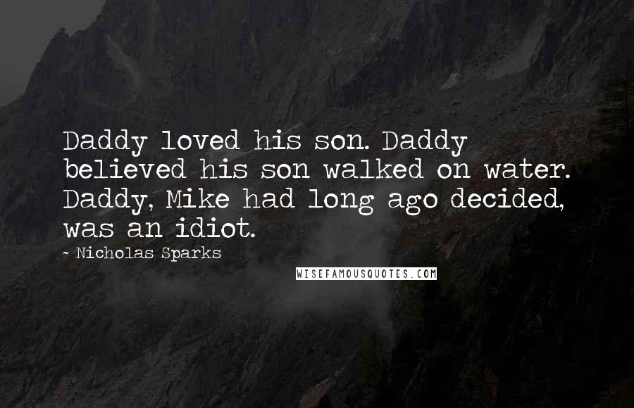 Nicholas Sparks Quotes: Daddy loved his son. Daddy believed his son walked on water. Daddy, Mike had long ago decided, was an idiot.