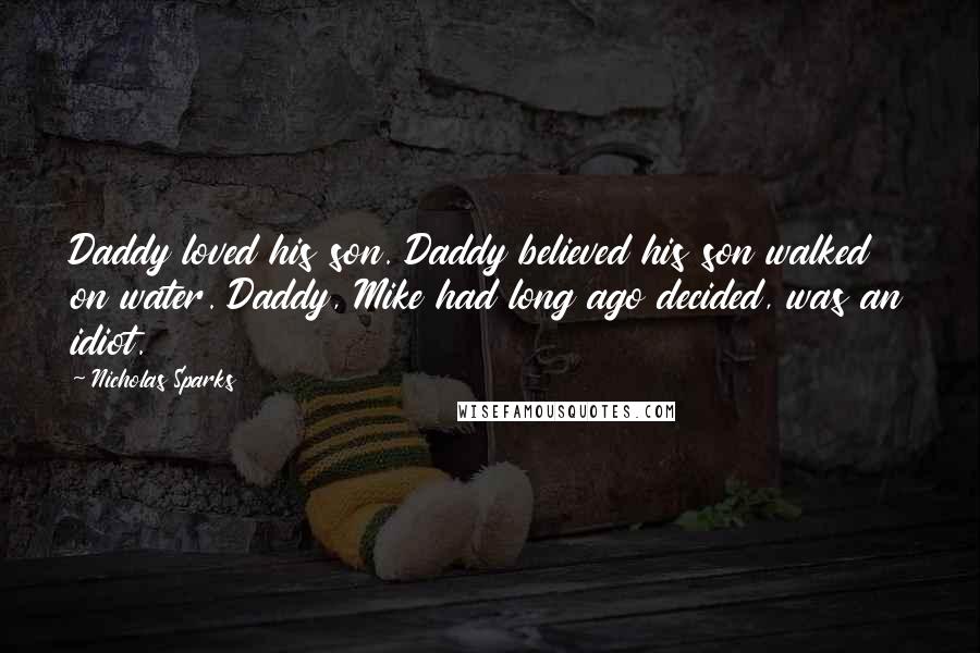 Nicholas Sparks Quotes: Daddy loved his son. Daddy believed his son walked on water. Daddy, Mike had long ago decided, was an idiot.