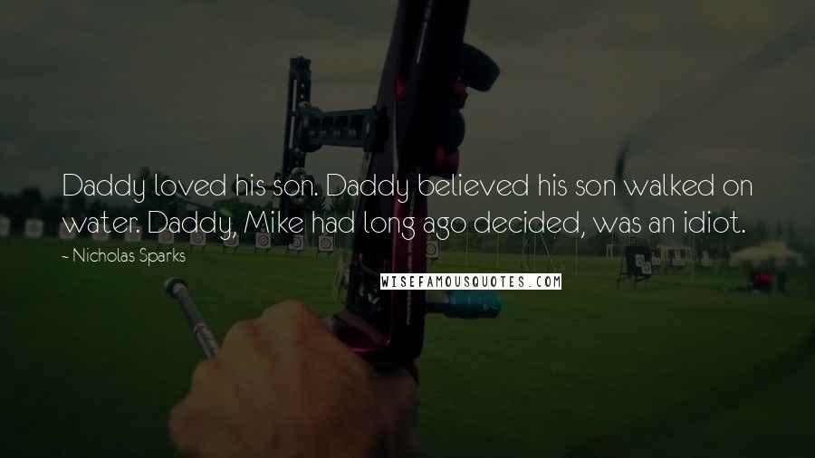 Nicholas Sparks Quotes: Daddy loved his son. Daddy believed his son walked on water. Daddy, Mike had long ago decided, was an idiot.