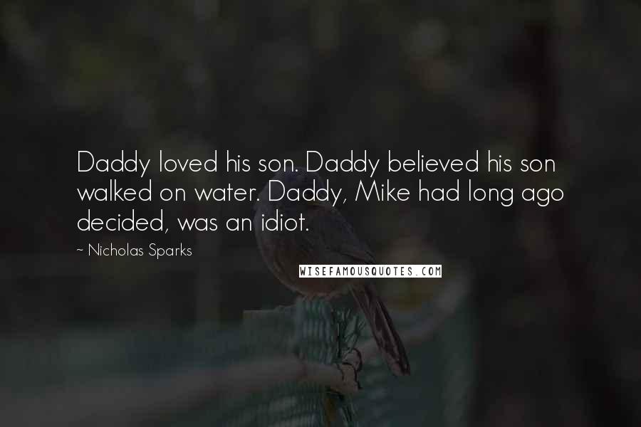 Nicholas Sparks Quotes: Daddy loved his son. Daddy believed his son walked on water. Daddy, Mike had long ago decided, was an idiot.