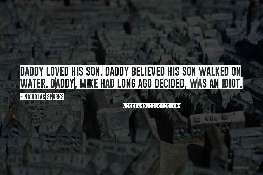 Nicholas Sparks Quotes: Daddy loved his son. Daddy believed his son walked on water. Daddy, Mike had long ago decided, was an idiot.