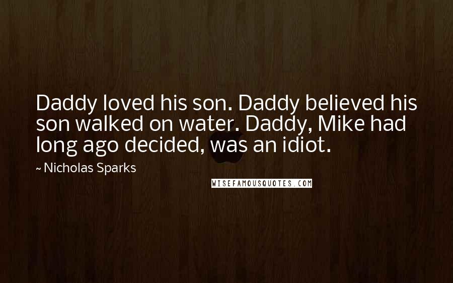 Nicholas Sparks Quotes: Daddy loved his son. Daddy believed his son walked on water. Daddy, Mike had long ago decided, was an idiot.