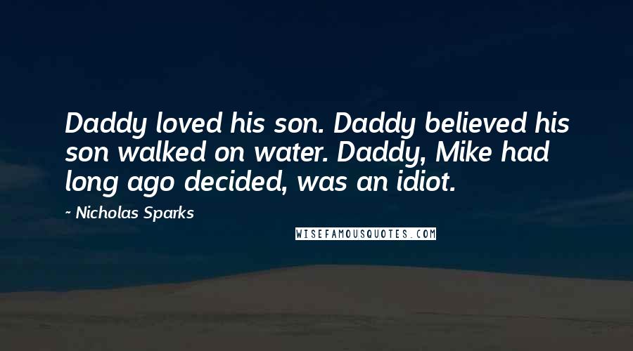 Nicholas Sparks Quotes: Daddy loved his son. Daddy believed his son walked on water. Daddy, Mike had long ago decided, was an idiot.