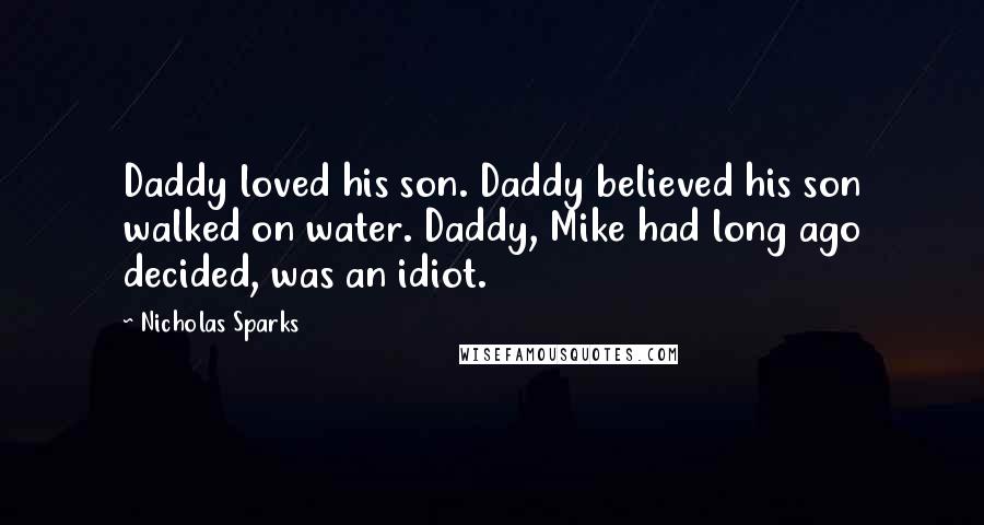 Nicholas Sparks Quotes: Daddy loved his son. Daddy believed his son walked on water. Daddy, Mike had long ago decided, was an idiot.
