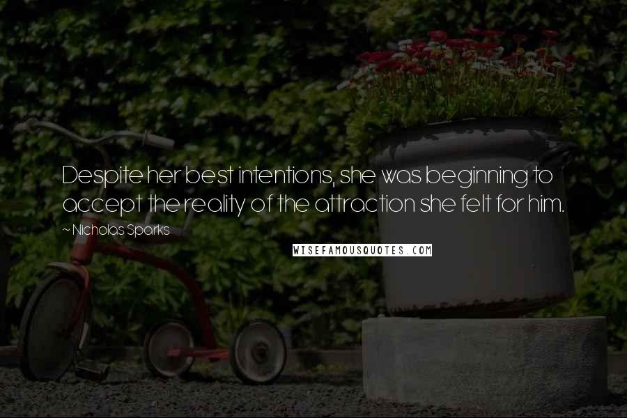 Nicholas Sparks Quotes: Despite her best intentions, she was beginning to accept the reality of the attraction she felt for him.