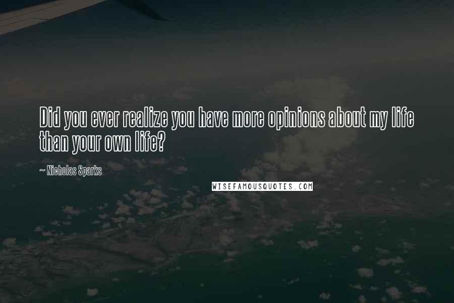 Nicholas Sparks Quotes: Did you ever realize you have more opinions about my life than your own life?