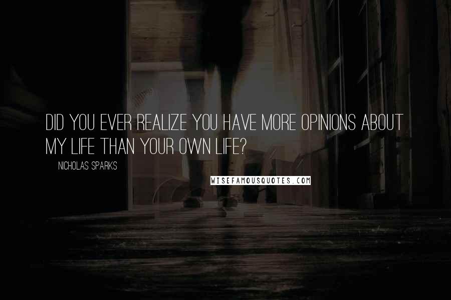 Nicholas Sparks Quotes: Did you ever realize you have more opinions about my life than your own life?