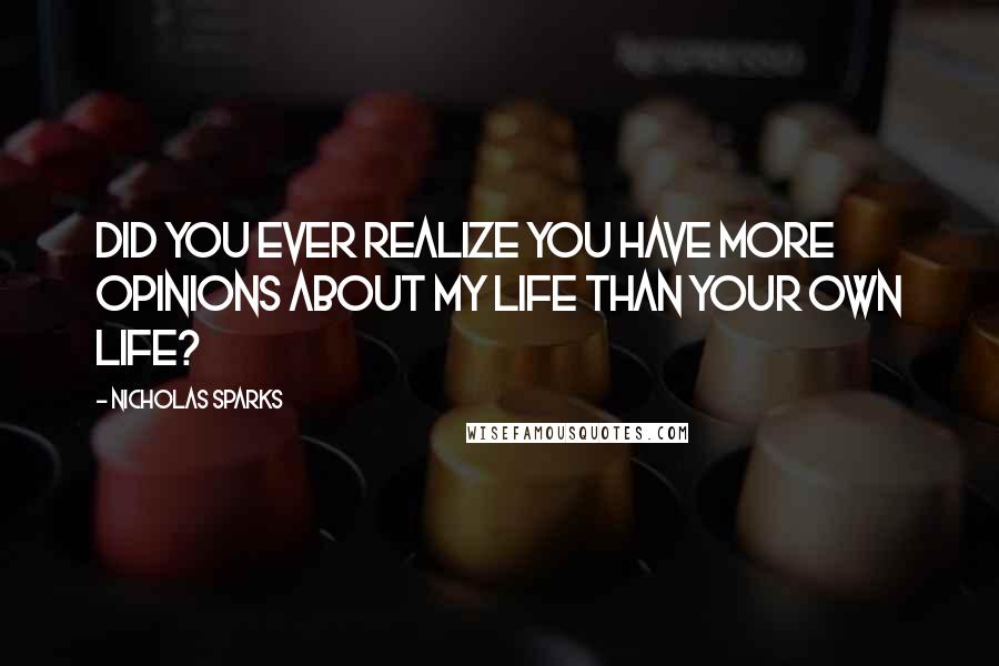Nicholas Sparks Quotes: Did you ever realize you have more opinions about my life than your own life?