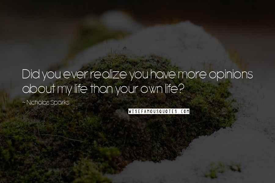 Nicholas Sparks Quotes: Did you ever realize you have more opinions about my life than your own life?