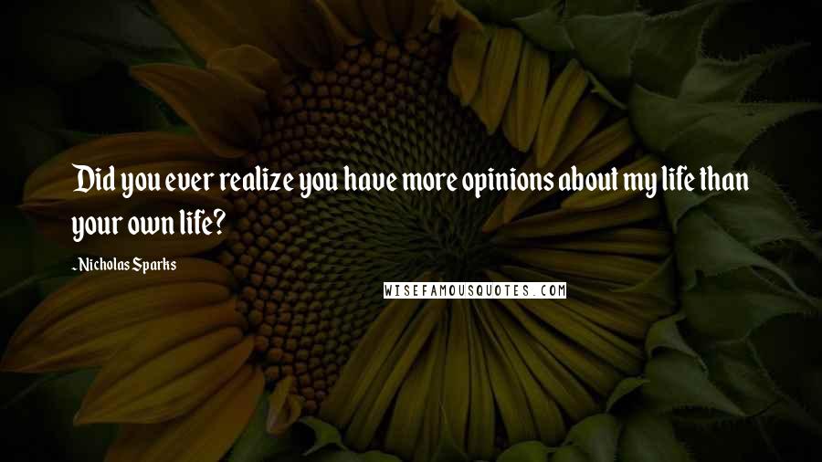 Nicholas Sparks Quotes: Did you ever realize you have more opinions about my life than your own life?