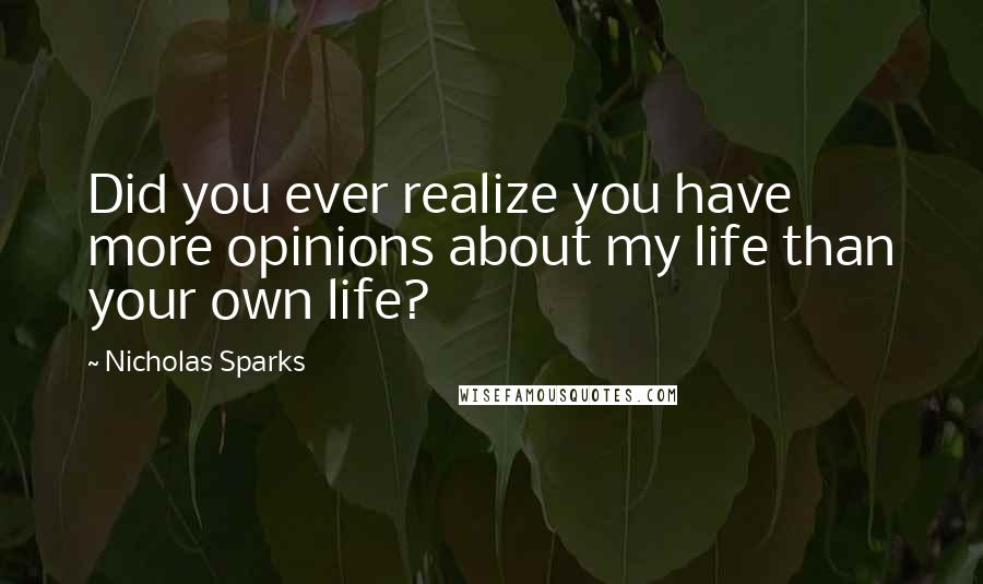 Nicholas Sparks Quotes: Did you ever realize you have more opinions about my life than your own life?