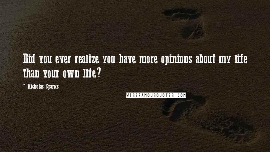 Nicholas Sparks Quotes: Did you ever realize you have more opinions about my life than your own life?