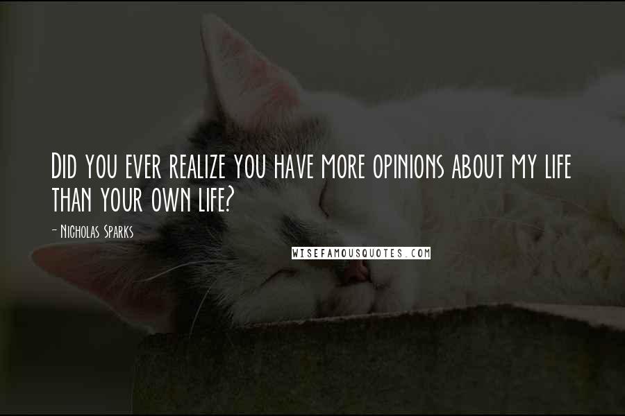 Nicholas Sparks Quotes: Did you ever realize you have more opinions about my life than your own life?