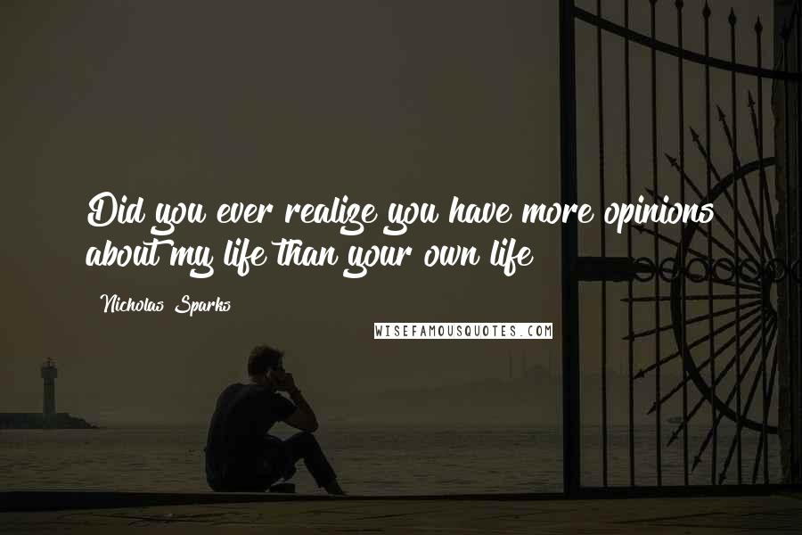 Nicholas Sparks Quotes: Did you ever realize you have more opinions about my life than your own life?