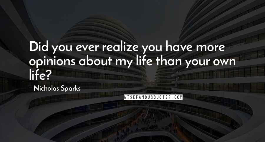 Nicholas Sparks Quotes: Did you ever realize you have more opinions about my life than your own life?