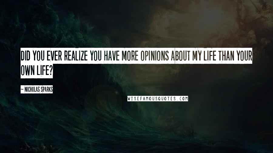 Nicholas Sparks Quotes: Did you ever realize you have more opinions about my life than your own life?