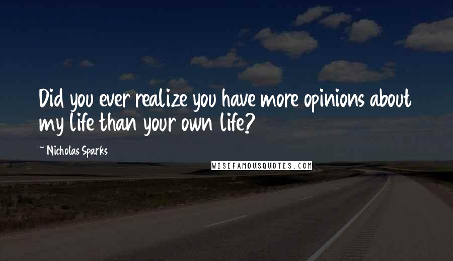 Nicholas Sparks Quotes: Did you ever realize you have more opinions about my life than your own life?