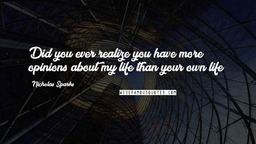 Nicholas Sparks Quotes: Did you ever realize you have more opinions about my life than your own life?