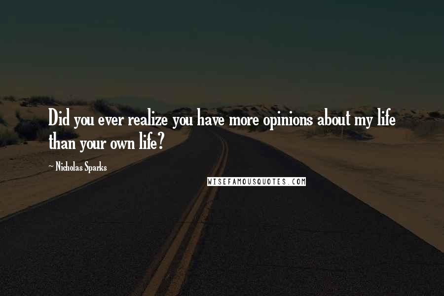 Nicholas Sparks Quotes: Did you ever realize you have more opinions about my life than your own life?