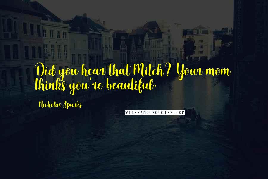 Nicholas Sparks Quotes: Did you hear that Mitch? Your mom thinks you're beautiful.