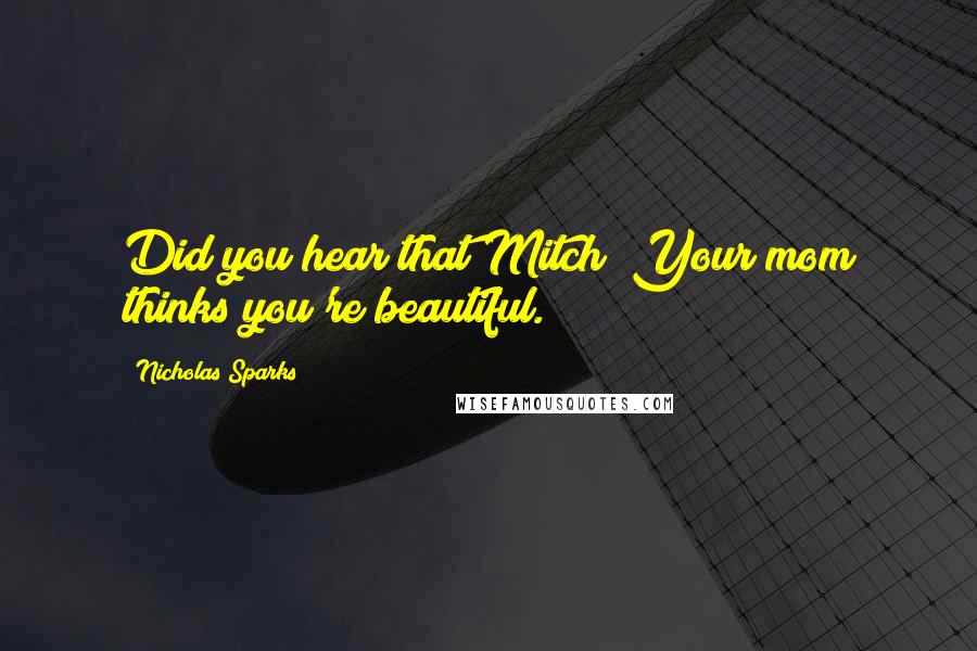 Nicholas Sparks Quotes: Did you hear that Mitch? Your mom thinks you're beautiful.