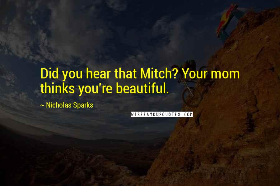 Nicholas Sparks Quotes: Did you hear that Mitch? Your mom thinks you're beautiful.