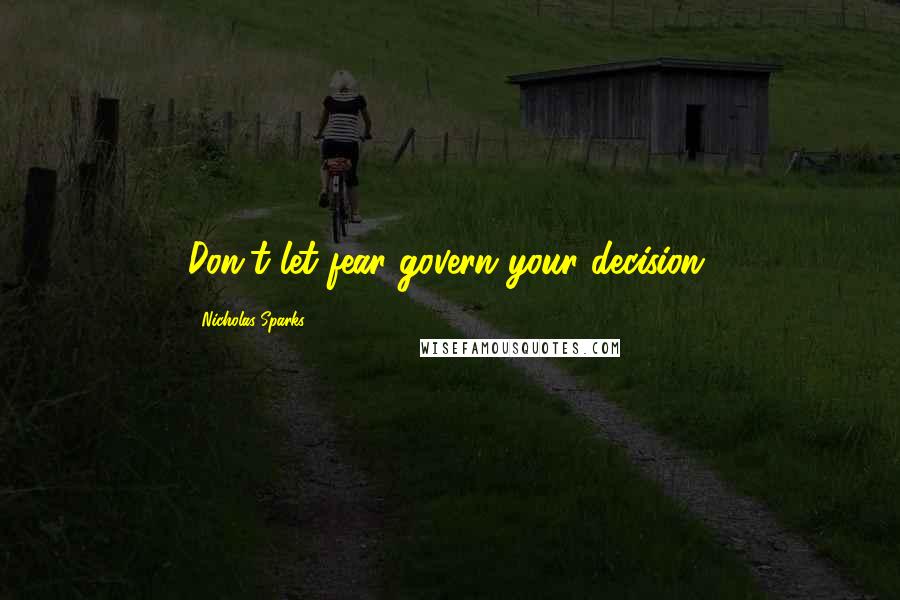 Nicholas Sparks Quotes: Don't let fear govern your decision.