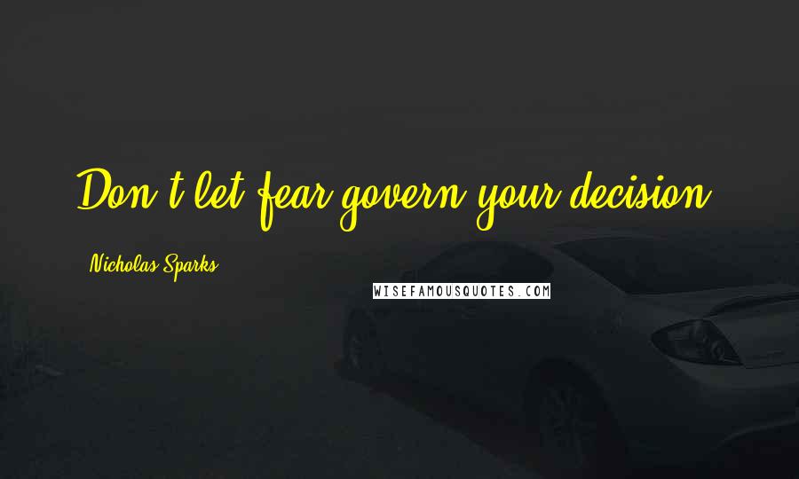 Nicholas Sparks Quotes: Don't let fear govern your decision.